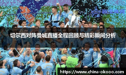 切尔西对阵曼城直播全程回顾与精彩瞬间分析