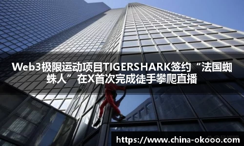 Web3极限运动项目TIGERSHARK签约“法国蜘蛛人”在X首次完成徒手攀爬直播